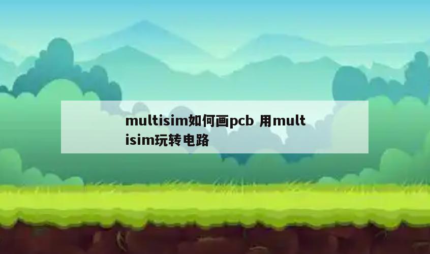 multisim如何画pcb 用multisim玩转电路