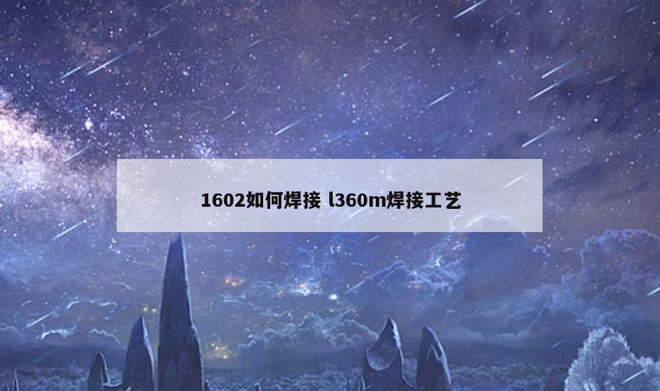 1602如何焊接 l360m焊接工艺