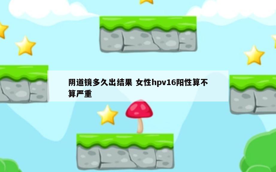 阴道镜多久出结果 女性hpv16阳性算不算严重