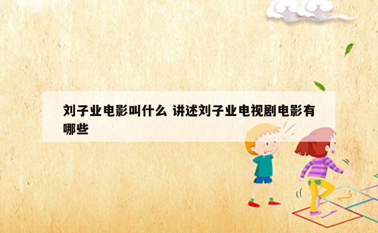 刘子业电影叫什么 讲述刘子业电视剧电影有哪些