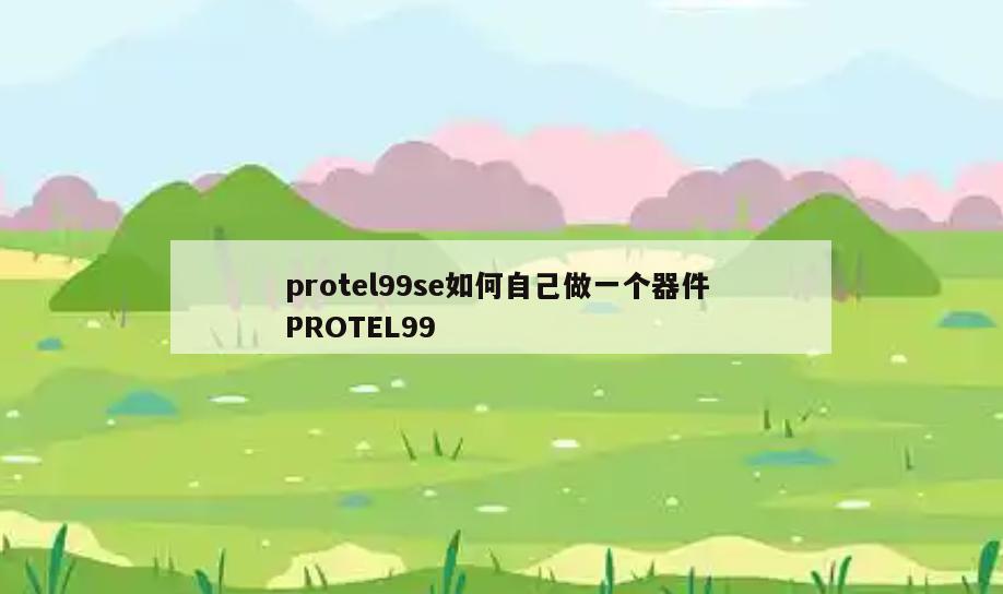 protel99se如何自己做一个器件 PROTEL99