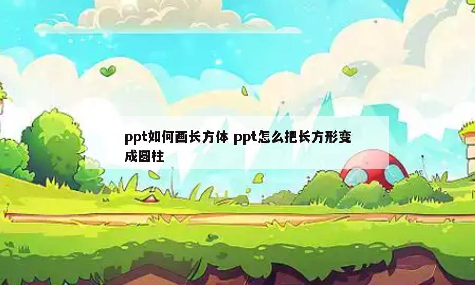 ppt如何画长方体 ppt怎么把长方形变成圆柱