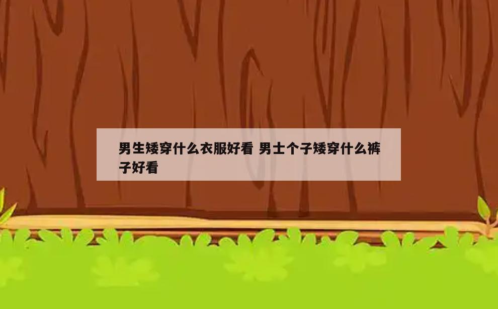 男生矮穿什么衣服好看 男士个子矮穿什么裤子好看