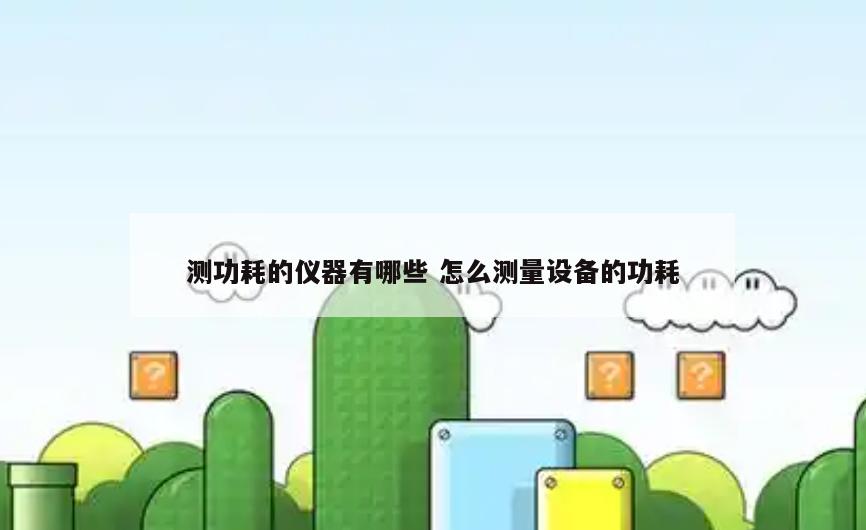 测功耗的仪器有哪些 怎么测量设备的功耗