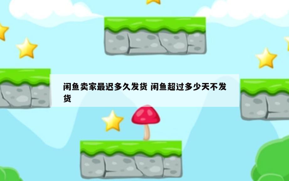 闲鱼卖家最迟多久发货 闲鱼超过多少天不发货
