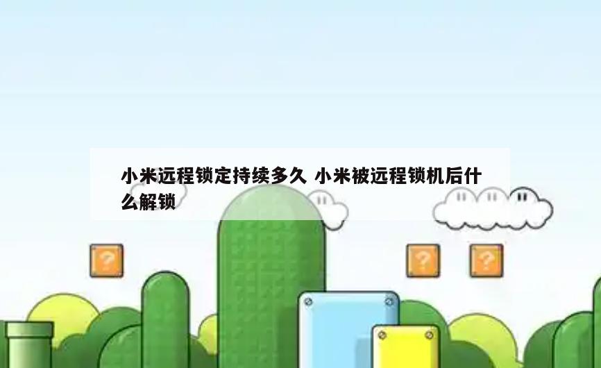 小米远程锁定持续多久 小米被远程锁机后什么解锁