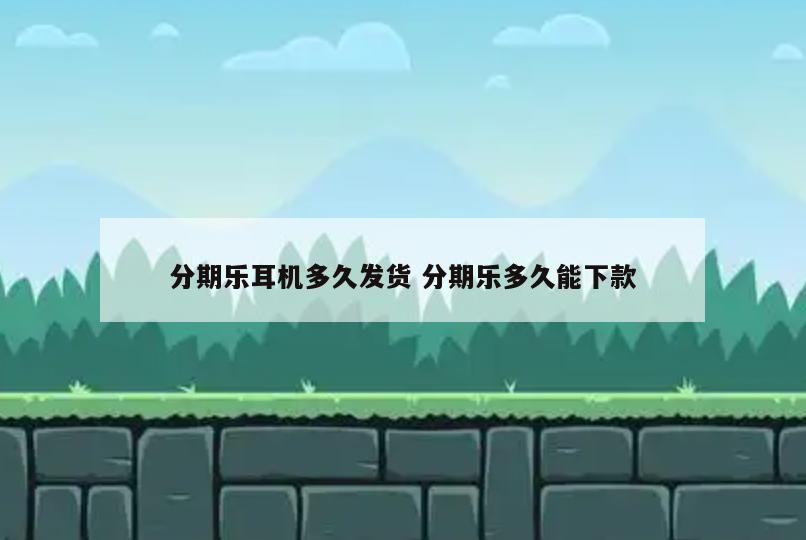 分期乐耳机多久发货 分期乐多久能下款