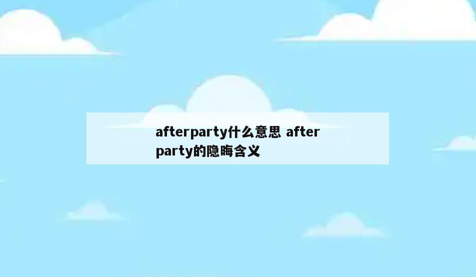 afterparty什么意思 afterparty的隐晦含义