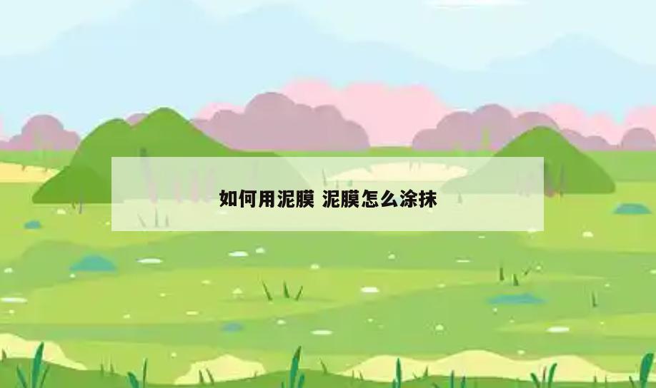如何用泥膜 泥膜怎么涂抹