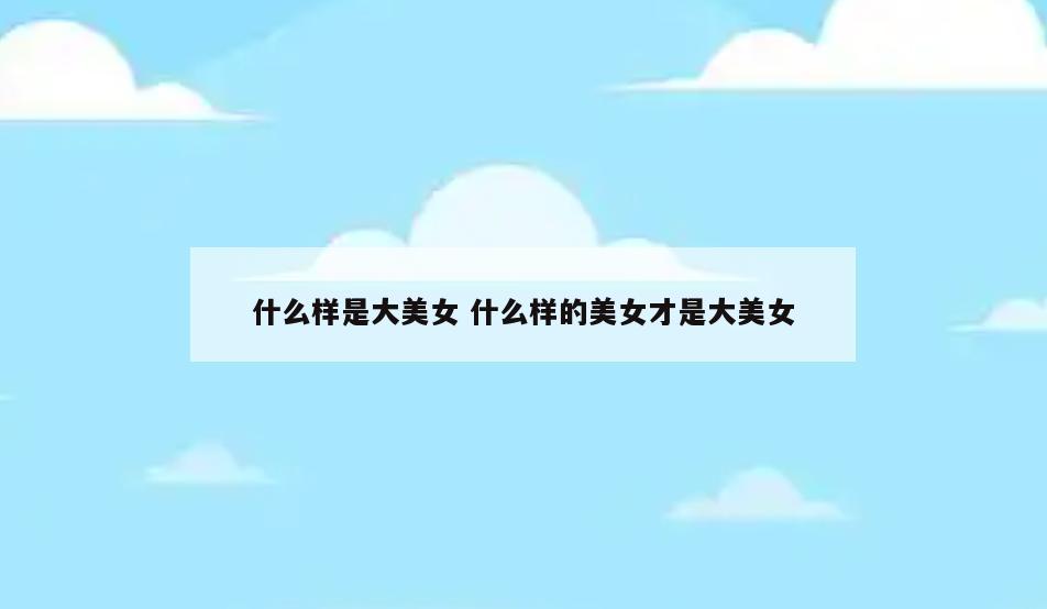 什么样是大美女 什么样的美女才是大美女