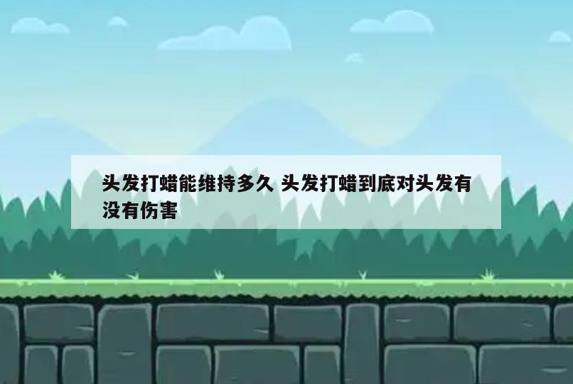 头发打蜡能维持多久 头发打蜡到底对头发有没有伤害