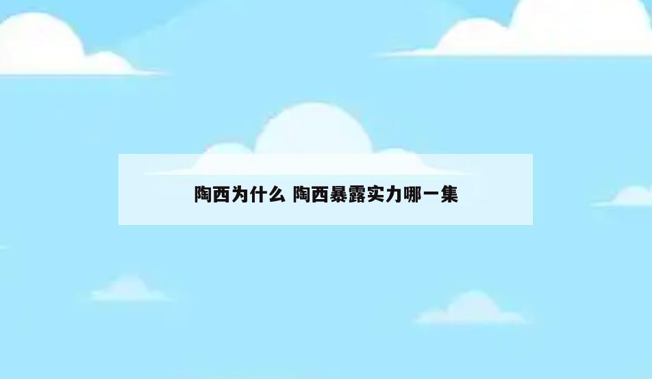 陶西为什么 陶西暴露实力哪一集