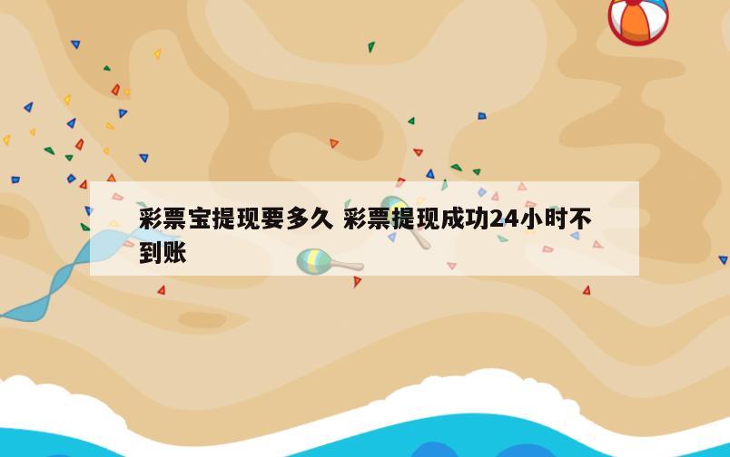 彩票宝提现要多久 彩票提现成功24小时不到账