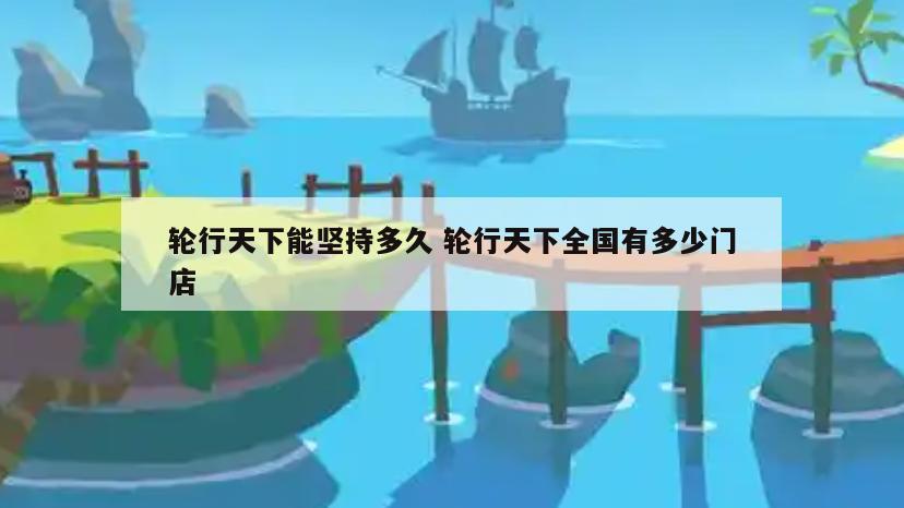 轮行天下能坚持多久 轮行天下全国有多少门店