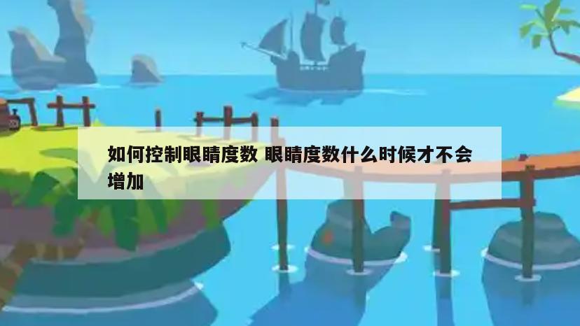 如何控制眼睛度数 眼睛度数什么时候才不会增加
