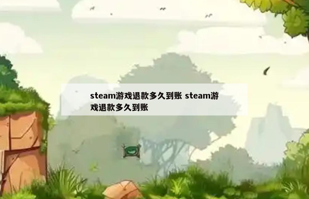 steam游戏退款多久到账 steam游戏退款多久到账