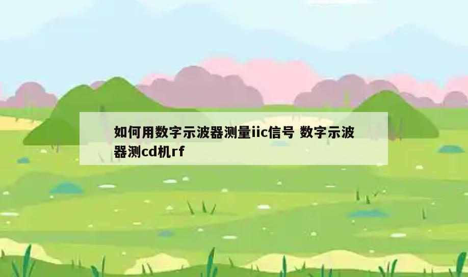 如何用数字示波器测量iic信号 数字示波器测cd机rf