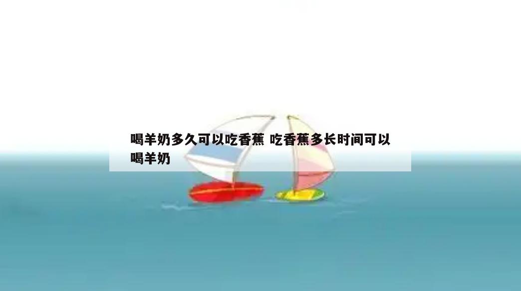 喝羊奶多久可以吃香蕉 吃香蕉多长时间可以喝羊奶
