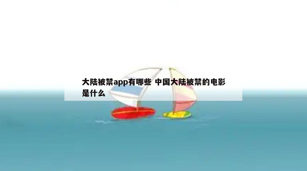 大陆被禁app有哪些 中国大陆被禁的电影是什么