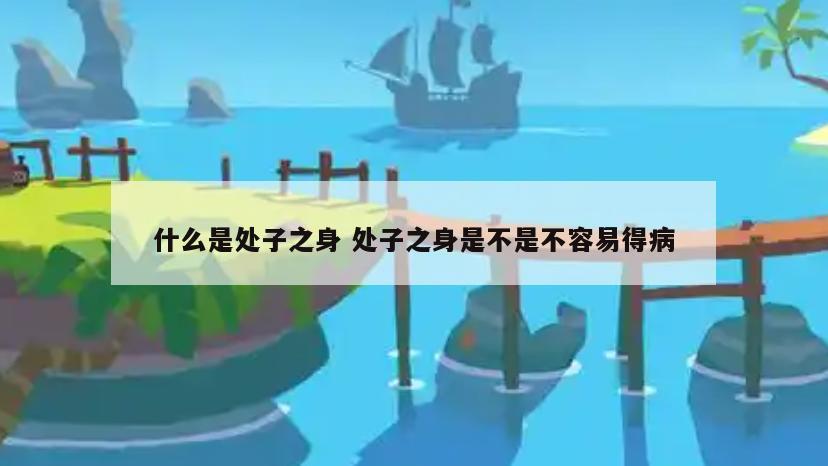 什么是处子之身 处子之身是不是不容易得病