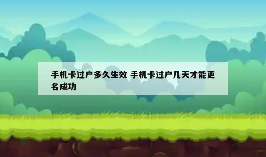手机卡过户多久生效 手机卡过户几天才能更名成功
