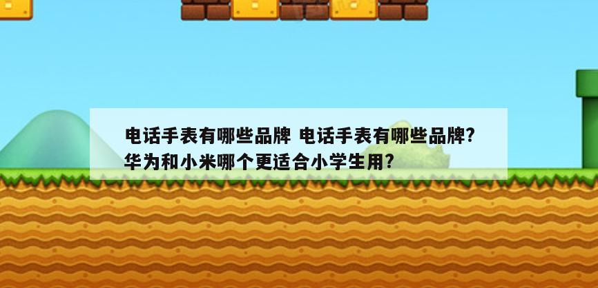 电话手表有哪些品牌 电话手表有哪些品牌?华为和小米哪个更适合小学生用?