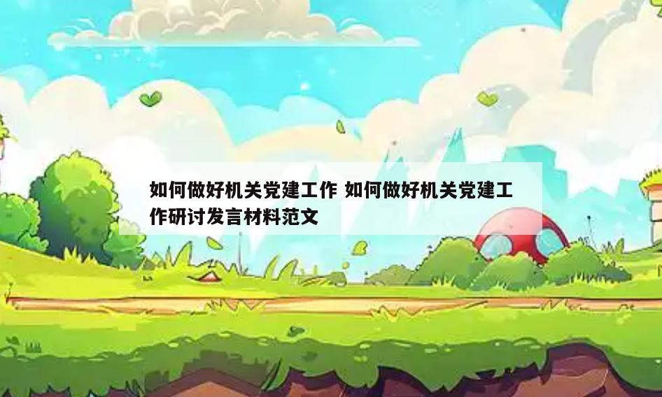如何做好机关党建工作 如何做好机关党建工作研讨发言材料范文