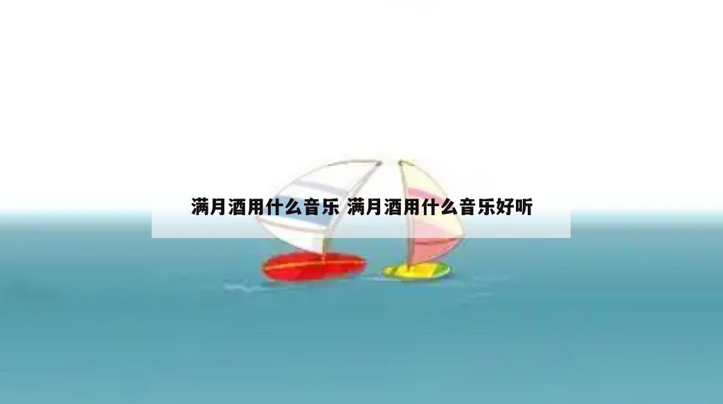 满月酒用什么音乐 满月酒用什么音乐好听