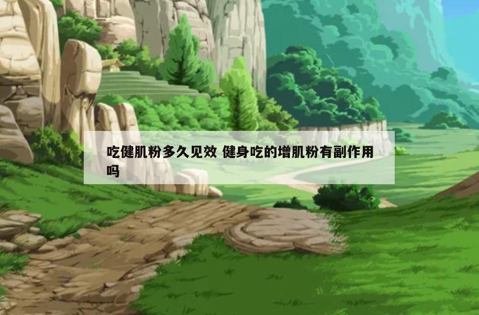 吃健肌粉多久见效 健身吃的增肌粉有副作用吗