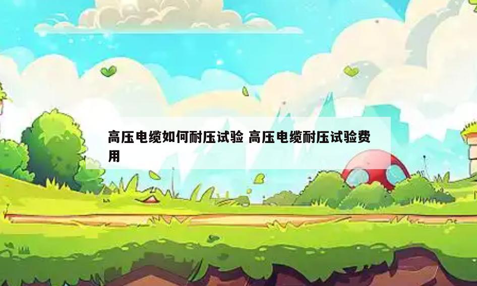 高压电缆如何耐压试验 高压电缆耐压试验费用