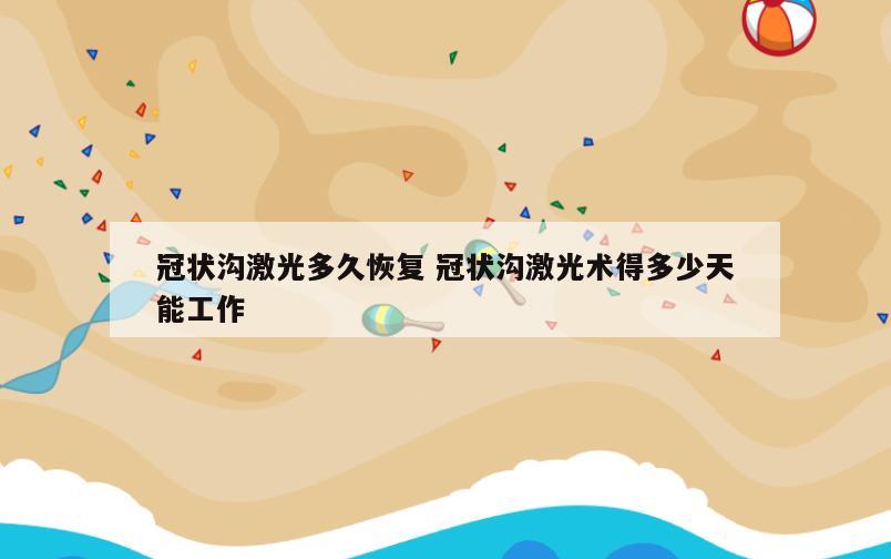 冠状沟激光多久恢复 冠状沟激光术得多少天能工作