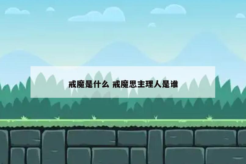 戒魔是什么 戒魔思主理人是谁