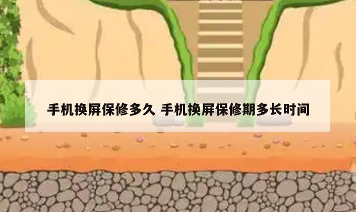 手机换屏保修多久 手机换屏保修期多长时间