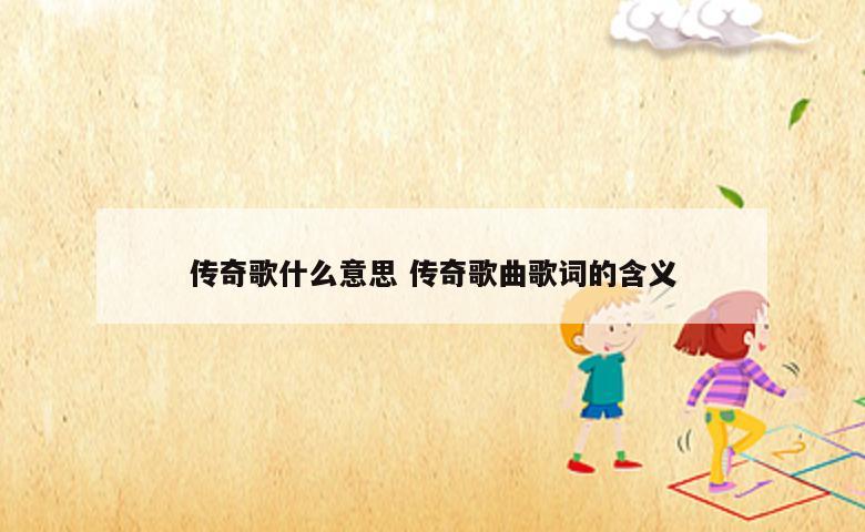 传奇歌什么意思 传奇歌曲歌词的含义