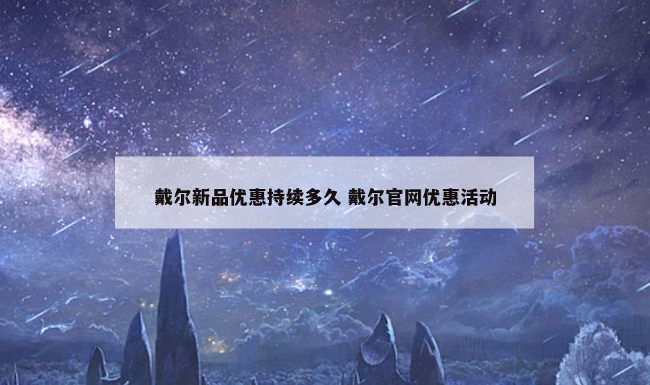 戴尔新品优惠持续多久 戴尔官网优惠活动