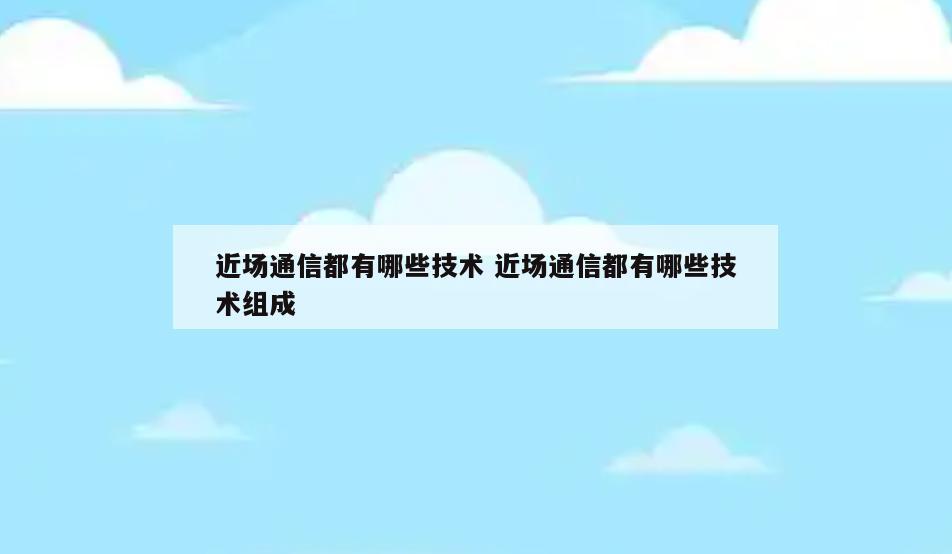 近场通信都有哪些技术 近场通信都有哪些技术组成