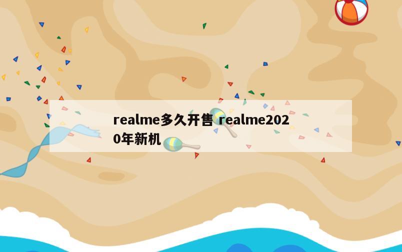 realme多久开售 realme2020年新机
