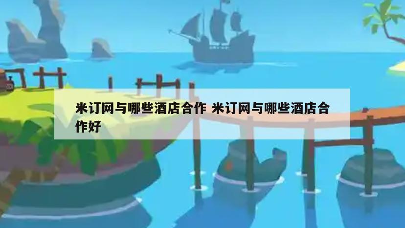 米订网与哪些酒店合作 米订网与哪些酒店合作好