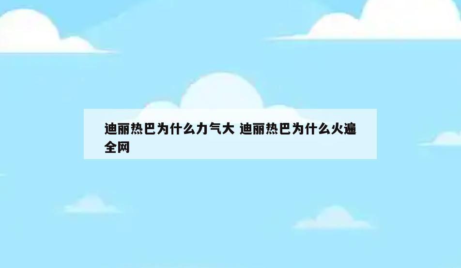 迪丽热巴为什么力气大 迪丽热巴为什么火遍全网