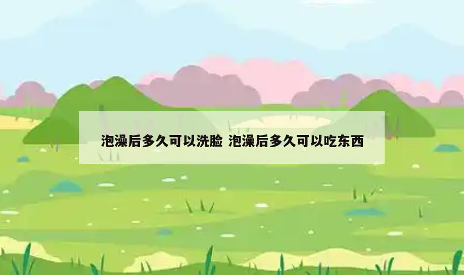 泡澡后多久可以洗脸 泡澡后多久可以吃东西