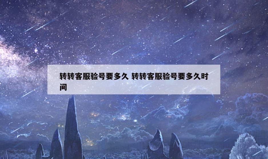 转转客服验号要多久 转转客服验号要多久时间