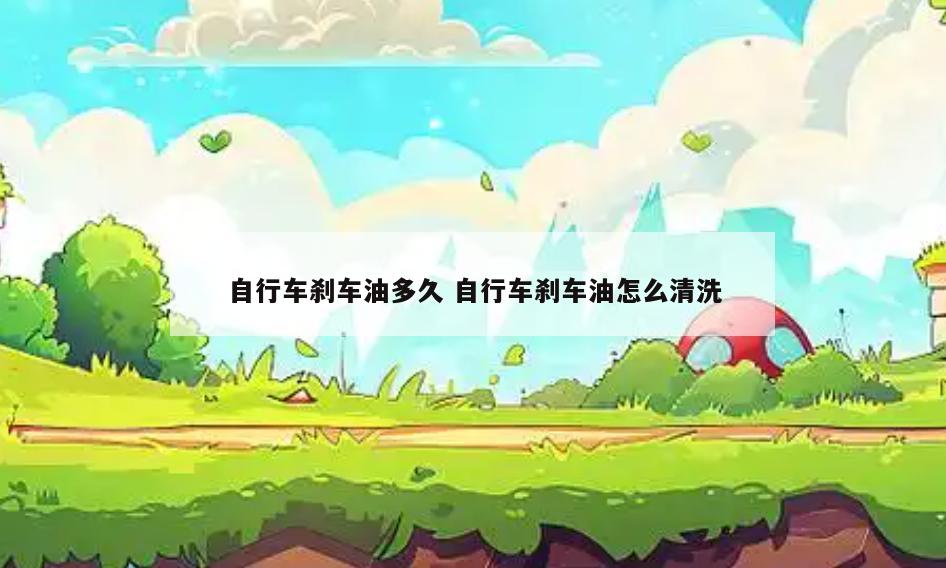 自行车刹车油多久 自行车刹车油怎么清洗