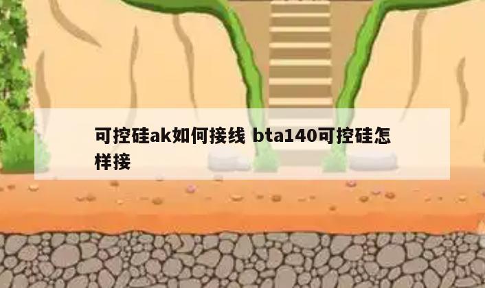 可控硅ak如何接线 bta140可控硅怎样接